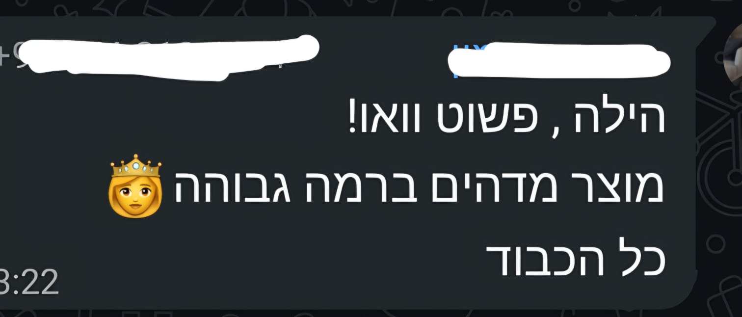 הודעת לקוח: 'הילה, פשוט וואו! מוצר מדהים ברמה גבוהה, כל הכבוד'